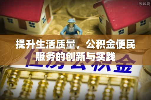 洛南提升生活质量，公积金便民服务的创新与实践