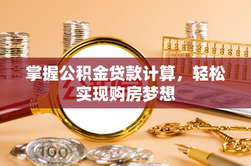 洛南掌握公积金贷款计算，轻松实现购房梦想