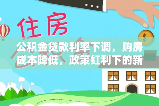 洛南公积金贷款利率下调，购房成本降低，政策红利下的新机遇