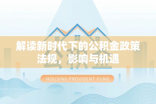 洛南解读新时代下的公积金政策法规，影响与机遇