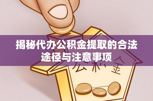 洛南揭秘代办公积金提取的合法途径与注意事项