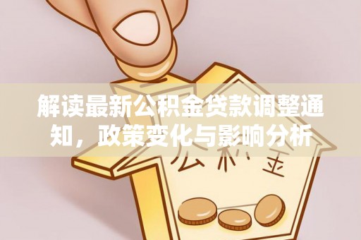 洛南解读最新公积金贷款调整通知，政策变化与影响分析
