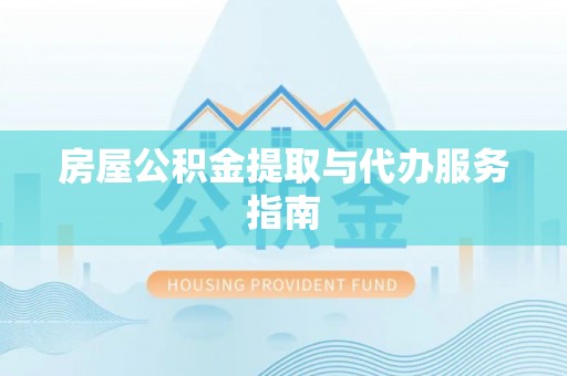 洛南房屋公积金提取与代办服务指南